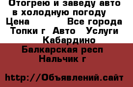 Отогрею и заведу авто в холодную погоду  › Цена ­ 1 000 - Все города, Топки г. Авто » Услуги   . Кабардино-Балкарская респ.,Нальчик г.